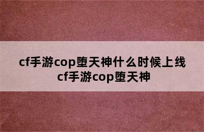 cf手游cop堕天神什么时候上线 cf手游cop堕天神